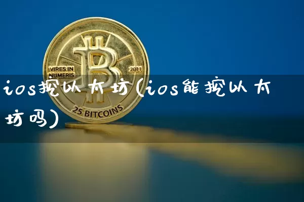 ios挖以太坊(ios能挖以太坊吗)_https://www.xjzxxn66.com_区块链_第1张