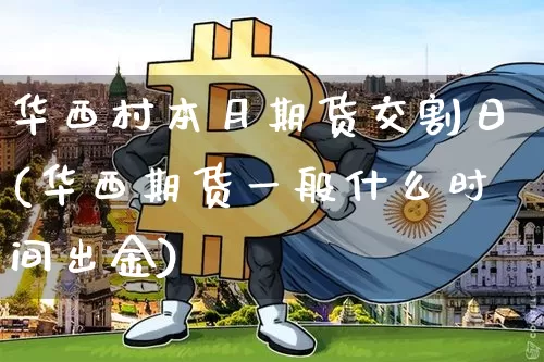 华西村本月期货交割日(华西期货一般什么时间出金)_https://www.xjzxxn66.com_未分类_第1张