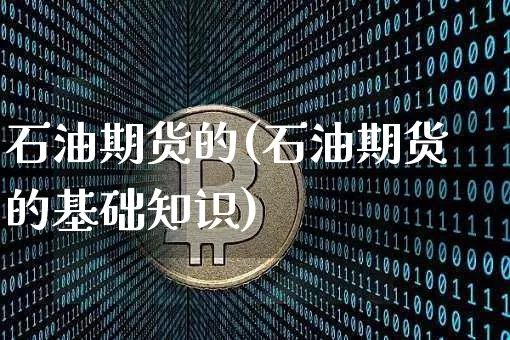 石油期货的(石油期货的基础知识)_币圈资讯_第1张_相聚币圈 石油期货的(石油期货的基础知识)_https://www.xjzxxn66.com_币圈资讯_第1张