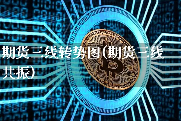 期货三线转势图(期货三线共振)_比特币_第1张_相聚币圈 期货三线转势图(期货三线共振)_https://www.xjzxxn66.com_比特币_第1张