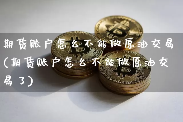 期货账户怎么不能做原油交易(期货账户怎么不能做原油交易了)_https://www.xjzxxn66.com_未分类_第1张