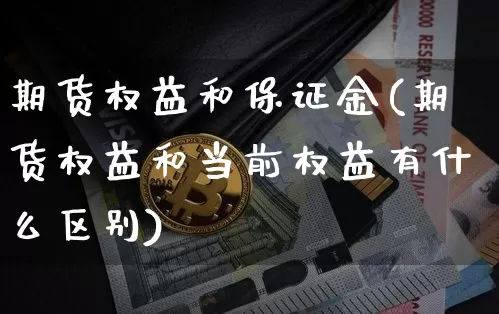 期货权益和保证金(期货权益和当前权益有什么区别)_https://www.xjzxxn66.com_币圈资讯_第1张