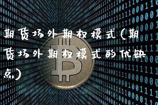 期货场外期权模式(期货场外期权模式的优缺点)_未分类_第1张_相聚币圈 期货场外期权模式(期货场外期权模式的优缺点)_https://www.xjzxxn66.com_未分类_第1张