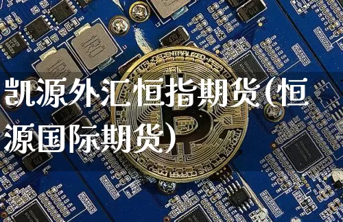 凯源外汇恒指期货(恒源国际期货)_https://www.xjzxxn66.com_以太坊_第1张