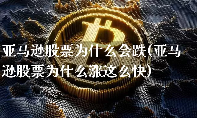 亚马逊股票为什么会跌(亚马逊股票为什么涨这么快)_https://www.xjzxxn66.com_区块链_第1张