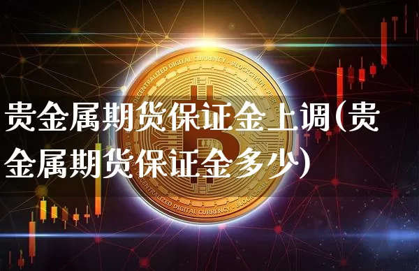 贵金属期货保证金上调(贵金属期货保证金多少)_以太坊_第1张_相聚币圈 贵金属期货保证金上调(贵金属期货保证金多少)_https://www.xjzxxn66.com_以太坊_第1张