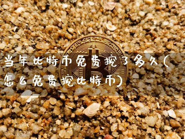 当年比特币免费挖了多久(怎么免费挖比特币)_https://www.xjzxxn66.com_币圈资讯_第1张