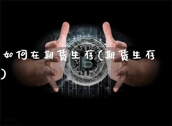 如何在期货生存(期货生存)_区块链_第1张_相聚币圈 如何在期货生存(期货生存)_https://www.xjzxxn66.com_区块链_第1张