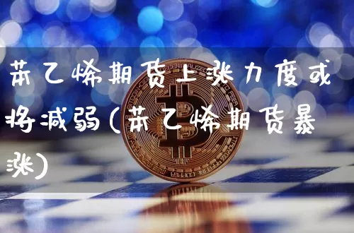 苯乙烯期货上涨力度或将减弱(苯乙烯期货暴涨)_https://www.xjzxxn66.com_区块链_第1张