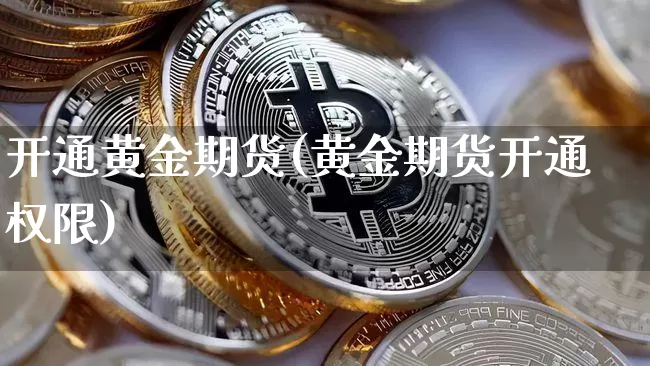 开通黄金期货(黄金期货开通权限)_以太坊_第1张_相聚币圈 开通黄金期货(黄金期货开通权限)_https://www.xjzxxn66.com_以太坊_第1张