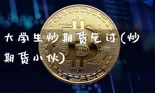 大学生炒期货乞讨(炒期货小伙)_https://www.xjzxxn66.com_未分类_第1张
