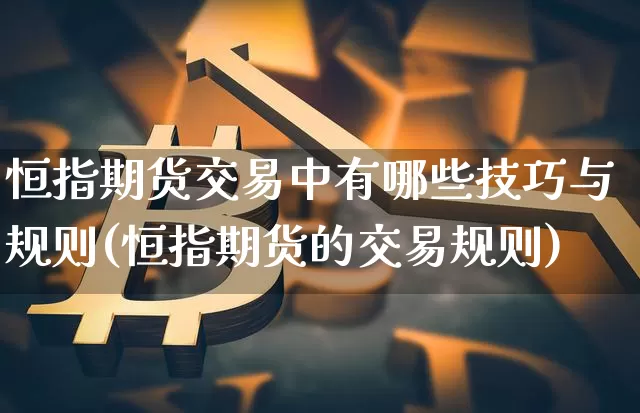恒指期货交易中有哪些技巧与规则(恒指期货的交易规则)_区块链_第1张_相聚币圈 恒指期货交易中有哪些技巧与规则(恒指期货的交易规则)_https://www.xjzxxn66.com_区块链_第1张