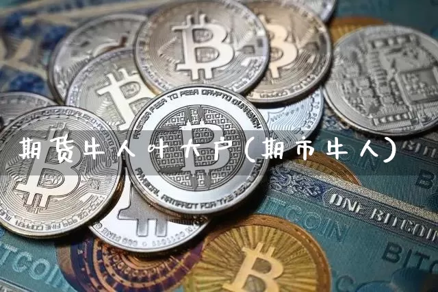 期货牛人叶大户(期市牛人)_币圈资讯_第1张_相聚币圈 期货牛人叶大户(期市牛人)_https://www.xjzxxn66.com_币圈资讯_第1张