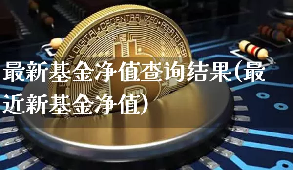 最新基金净值查询结果(最近新基金净值)_比特币_第1张_相聚币圈 最新基金净值查询结果(最近新基金净值)_https://www.xjzxxn66.com_比特币_第1张