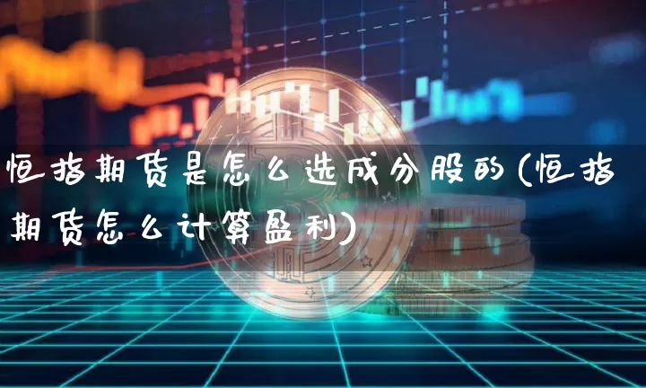 恒指期货是怎么选成分股的(恒指期货怎么计算盈利)_https://www.xjzxxn66.com_币圈资讯_第1张