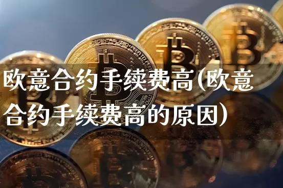 欧意合约手续费高(欧意合约手续费高的原因)_https://www.xjzxxn66.com_币圈资讯_第1张