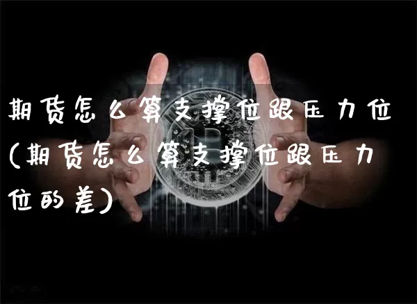 期货怎么算支撑位跟压力位(期货怎么算支撑位跟压力位的差)_https://www.xjzxxn66.com_未分类_第1张