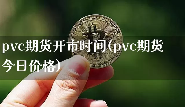 pvc期货开市时间(pvc期货今日价格)_https://www.xjzxxn66.com_区块链_第1张