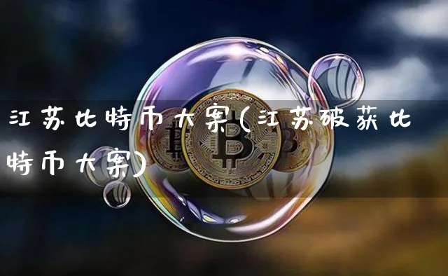 江苏比特币大案(江苏破获比特币大案)_https://www.xjzxxn66.com_币圈资讯_第1张