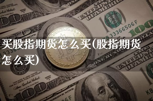 买股指期货怎么买(股指期货怎么买)_https://www.xjzxxn66.com_比特币_第1张