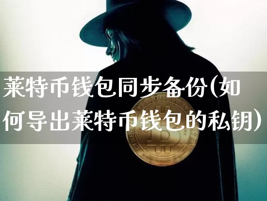 莱特币钱包同步备份(如何导出莱特币钱包的私钥)_https://www.xjzxxn66.com_币圈资讯_第1张