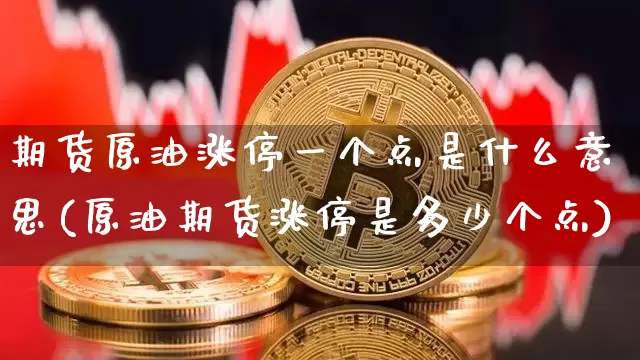期货原油涨停一个点是什么意思(原油期货涨停是多少个点)_区块链_第1张_相聚币圈 期货原油涨停一个点是什么意思(原油期货涨停是多少个点)_https://www.xjzxxn66.com_区块链_第1张