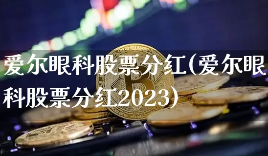 爱尔眼科股票分红(爱尔眼科股票分红2023)_https://www.xjzxxn66.com_未分类_第1张