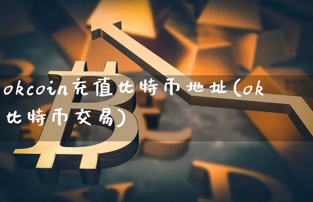 okcoin充值比特币地址(ok比特币交易)_https://www.xjzxxn66.com_区块链_第1张
