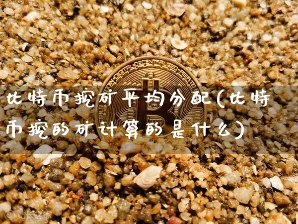 比特币挖矿平均分配(比特币挖的矿计算的是什么)_https://www.xjzxxn66.com_以太坊_第1张