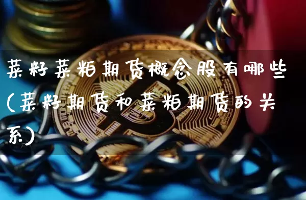 菜籽菜粕期货概念股有哪些(菜籽期货和菜粕期货的关系)_以太坊_第1张_相聚币圈 菜籽菜粕期货概念股有哪些(菜籽期货和菜粕期货的关系)_https://www.xjzxxn66.com_以太坊_第1张