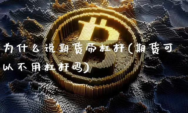 为什么说期货带杠杆(期货可以不用杠杆吗)_币圈资讯_第1张_相聚币圈 为什么说期货带杠杆(期货可以不用杠杆吗)_https://www.xjzxxn66.com_币圈资讯_第1张