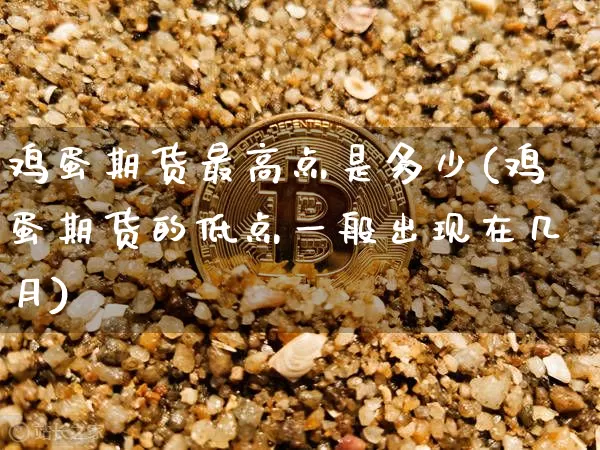 鸡蛋期货最高点是多少(鸡蛋期货的低点一般出现在几月)_区块链_第1张_相聚币圈 鸡蛋期货最高点是多少(鸡蛋期货的低点一般出现在几月)_https://www.xjzxxn66.com_区块链_第1张