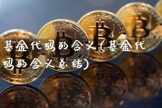 基金代码的含义(基金代码的含义总结)_https://www.xjzxxn66.com_币圈资讯_第1张