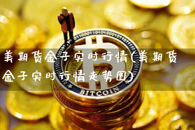 美期货金子实时行情(美期货金子实时行情走势图)_区块链_第1张_相聚币圈 美期货金子实时行情(美期货金子实时行情走势图)_https://www.xjzxxn66.com_区块链_第1张