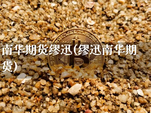 南华期货缪迅(缪迅南华期货)_以太坊_第1张_相聚币圈 南华期货缪迅(缪迅南华期货)_https://www.xjzxxn66.com_以太坊_第1张