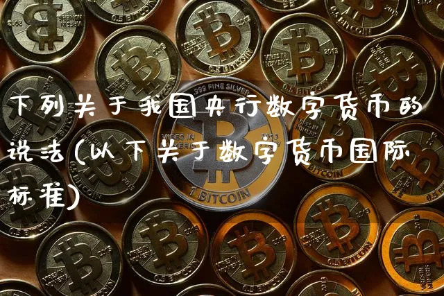 下列关于我国央行数字货币的说法(以下关于数字货币国际标准)_https://www.xjzxxn66.com_以太坊_第1张