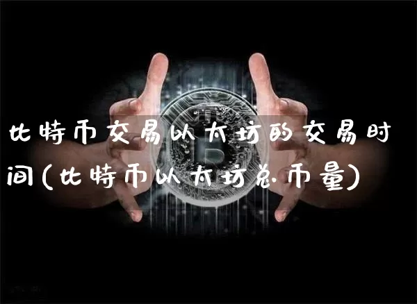 比特币交易以太坊的交易时间(比特币以太坊总币量)_https://www.xjzxxn66.com_区块链_第1张