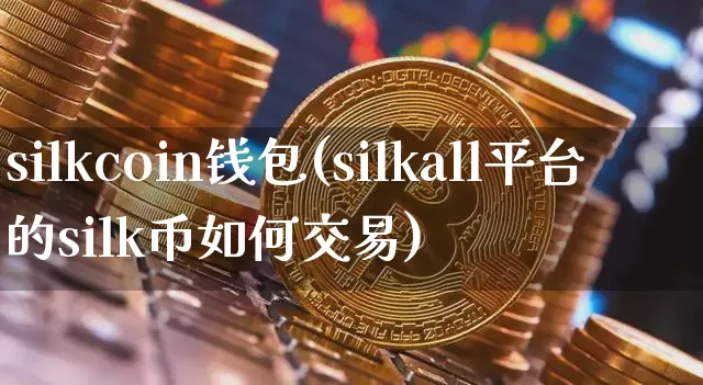 silkcoin钱包(silkall平台的silk币如何交易)_https://www.xjzxxn66.com_币圈资讯_第1张