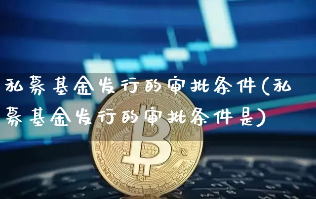 私募基金发行的审批条件(私募基金发行的审批条件是)_未分类_第1张_相聚币圈 私募基金发行的审批条件(私募基金发行的审批条件是)_https://www.xjzxxn66.com_未分类_第1张