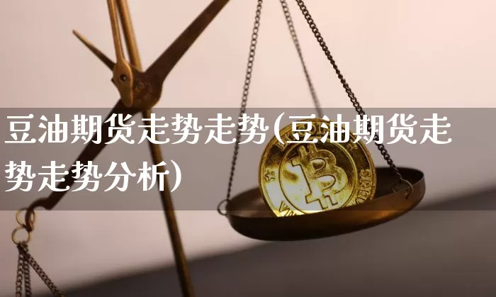 豆油期货走势走势(豆油期货走势走势分析)_https://www.xjzxxn66.com_未分类_第1张