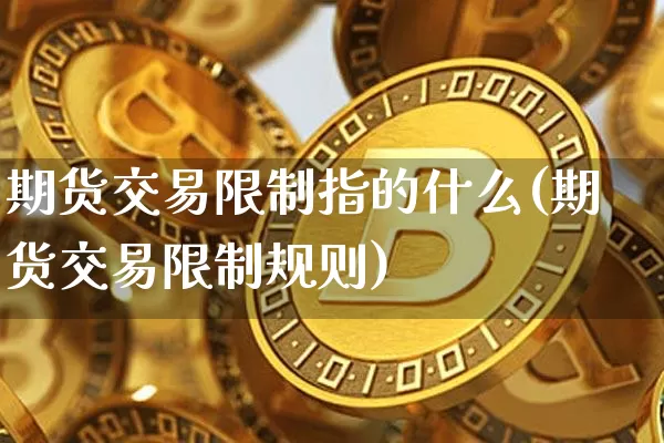 期货交易限制指的什么(期货交易限制规则)_https://www.xjzxxn66.com_以太坊_第1张
