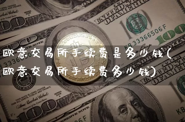 欧意交易所手续费是多少钱(欧意交易所手续费多少钱)_https://www.xjzxxn66.com_币圈资讯_第1张