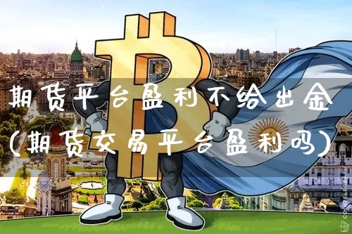 期货平台盈利不给出金(期货交易平台盈利吗)_币圈资讯_第1张_相聚币圈 期货平台盈利不给出金(期货交易平台盈利吗)_https://www.xjzxxn66.com_币圈资讯_第1张