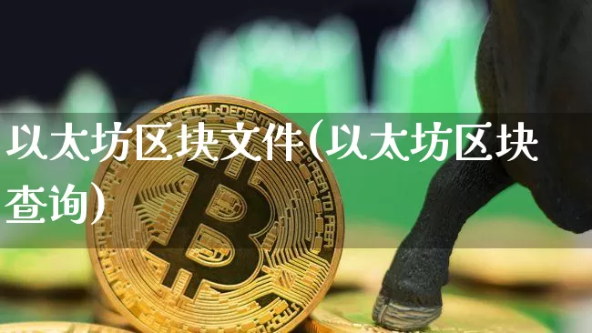 以太坊区块文件(以太坊区块查询)_https://www.xjzxxn66.com_区块链_第1张