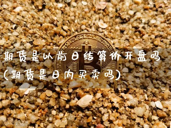 期货是以前日结算价开盘吗(期货是日内买卖吗)_比特币_第1张_相聚币圈 期货是以前日结算价开盘吗(期货是日内买卖吗)_https://www.xjzxxn66.com_比特币_第1张