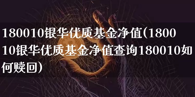 180010银华优质基金净值(180010银华优质基金净值查询180010如何赎回)_以太坊_第1张_相聚币圈 180010银华优质基金净值(180010银华优质基金净值查询180010如何赎回)_https://www.xjzxxn66.com_以太坊_第1张