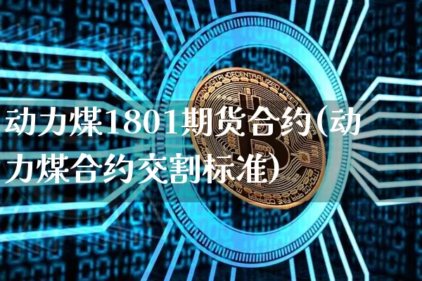 动力煤1801期货合约(动力煤合约交割标准)_未分类_第1张_相聚币圈 动力煤1801期货合约(动力煤合约交割标准)_https://www.xjzxxn66.com_未分类_第1张