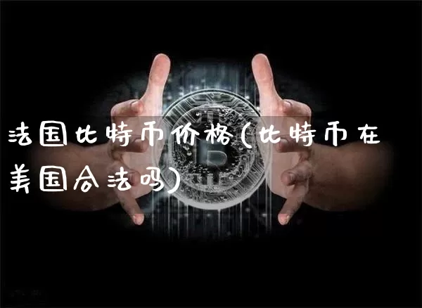 法国比特币价格(比特币在美国合法吗)_https://www.xjzxxn66.com_区块链_第1张