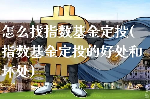 怎么找指数基金定投(指数基金定投的好处和坏处)_以太坊_第1张_相聚币圈 怎么找指数基金定投(指数基金定投的好处和坏处)_https://www.xjzxxn66.com_以太坊_第1张