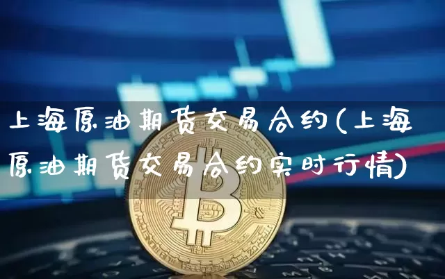 上海原油期货交易合约(上海原油期货交易合约实时行情)_比特币_第1张_相聚币圈 上海原油期货交易合约(上海原油期货交易合约实时行情)_https://www.xjzxxn66.com_比特币_第1张